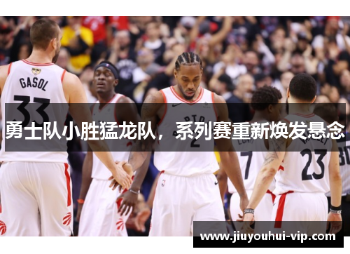 勇士队小胜猛龙队，系列赛重新焕发悬念