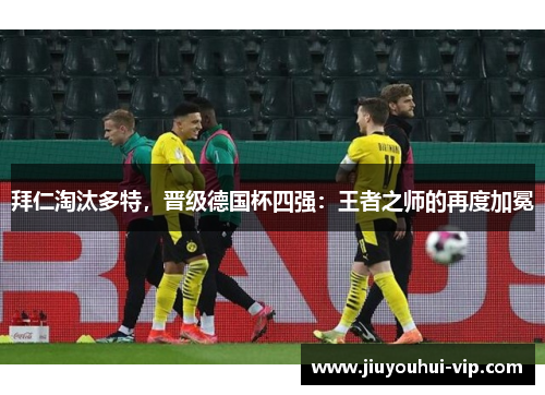 拜仁淘汰多特，晋级德国杯四强：王者之师的再度加冕