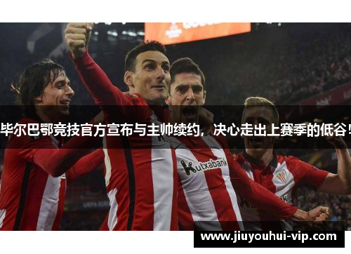毕尔巴鄂竞技官方宣布与主帅续约，决心走出上赛季的低谷！