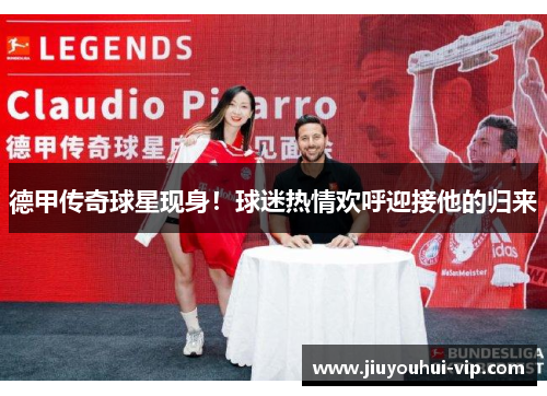 德甲传奇球星现身！球迷热情欢呼迎接他的归来