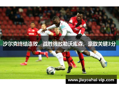 沙尔克终结连败，战胜强敌勒沃库森，豪取关键3分