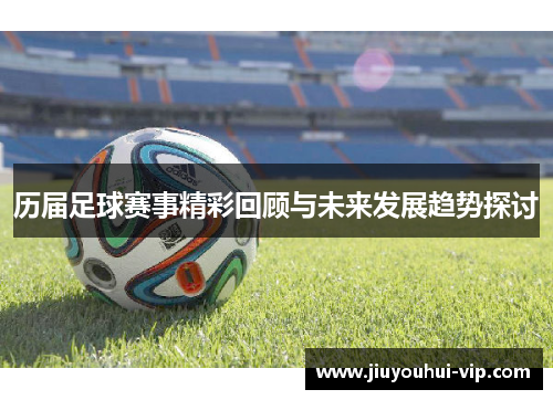 历届足球赛事精彩回顾与未来发展趋势探讨