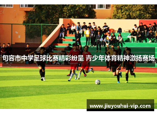 句容市中学足球比赛精彩纷呈 青少年体育精神激扬赛场