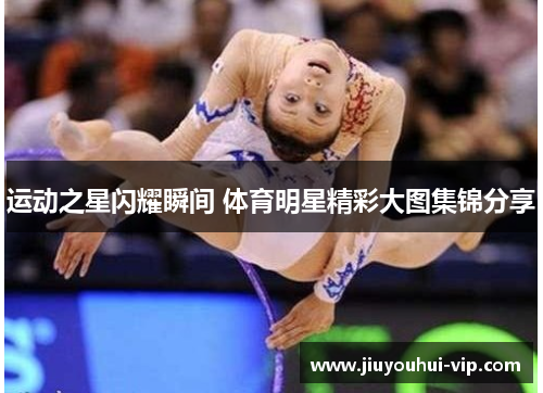 运动之星闪耀瞬间 体育明星精彩大图集锦分享