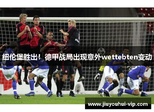 纽伦堡胜出！德甲战局出现意外wettebten变动
