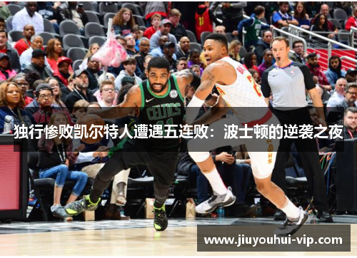 独行惨败凯尔特人遭遇五连败:波士顿的逆袭之夜