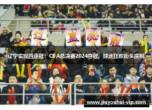辽宁实现四连冠!CBA总决赛2024夺冠,球迷狂欢街头庆祝