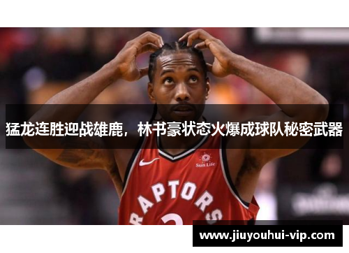 猛龙连胜迎战雄鹿，林书豪状态火爆成球队秘密武器