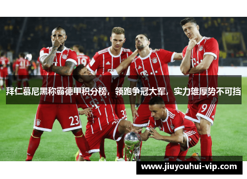 拜仁慕尼黑称霸德甲积分榜,领跑争冠大军,实力雄厚势不可挡