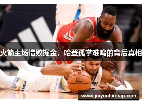 火箭主场惜败掘金,哈登孤掌难鸣的背后真相