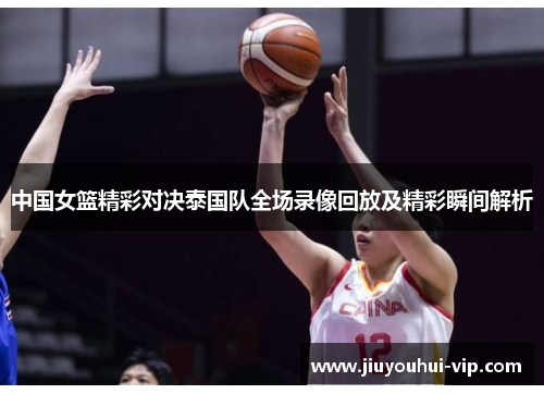 中国女篮精彩对决泰国队全场录像回放及精彩瞬间解析