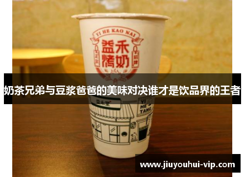 奶茶兄弟与豆浆爸爸的美味对决谁才是饮品界的王者